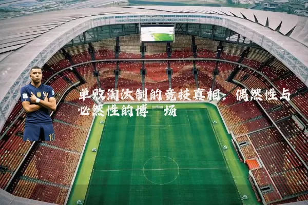 单败淘汰制的竞技真相：偶然性与必然性的博弈场