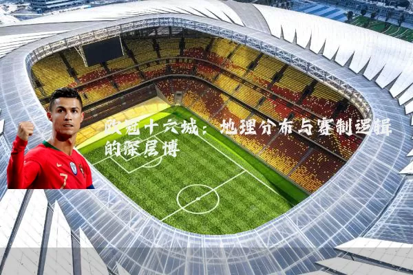 欧冠十六城：地理分布与赛制逻辑的深层博弈