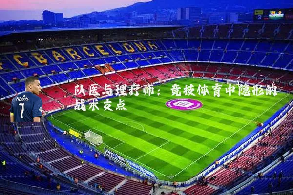 队医与理疗师：竞技体育中隐形的战术支点