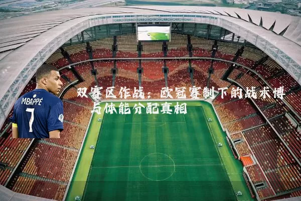 双赛区作战：欧冠赛制下的战术博弈与体能分配真相