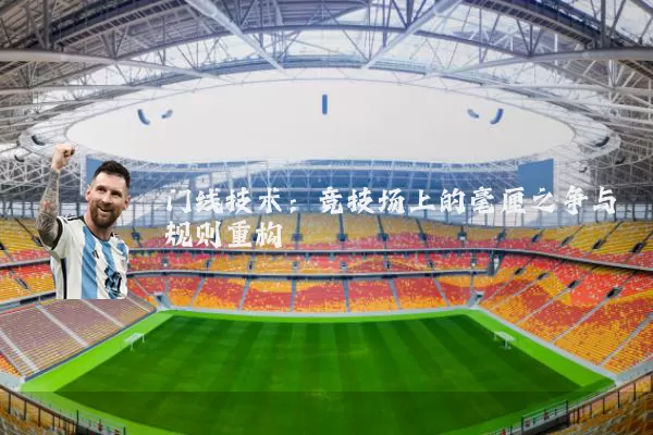 门线技术：竞技场上的毫厘之争与规则重构