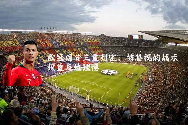 欧冠同分三重判定:被忽视的战术权重与地理博弈