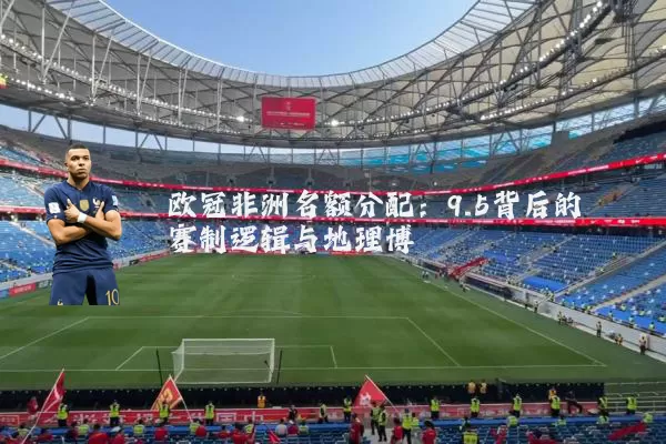 欧冠非洲名额分配:9.5背后的赛制逻辑与地理博弈