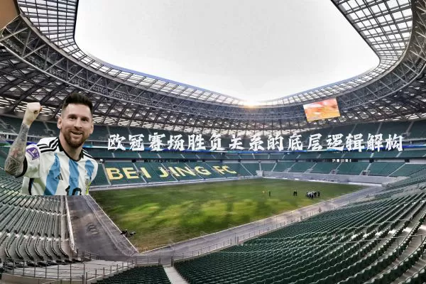 欧冠赛场胜负关系的底层逻辑解构