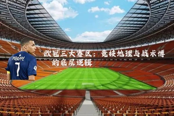 欧冠三大赛区:竞技地理与战术博弈的底层逻辑