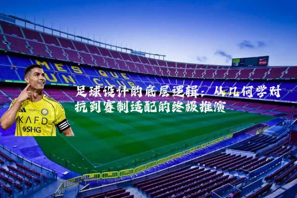 足球设计的底层逻辑：从几何学对抗到赛制适配的终极推演