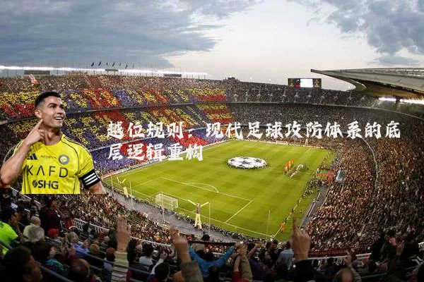 越位规则:现代足球攻防体系的底层逻辑重构