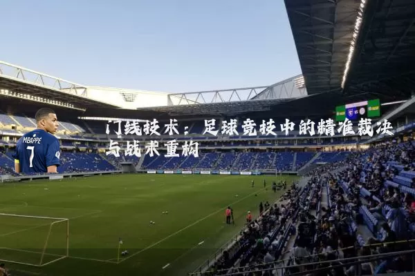门线技术:足球竞技中的精准裁决与战术重构