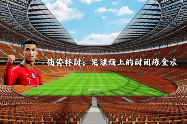 伤停补时：足球场上的时间炼金术