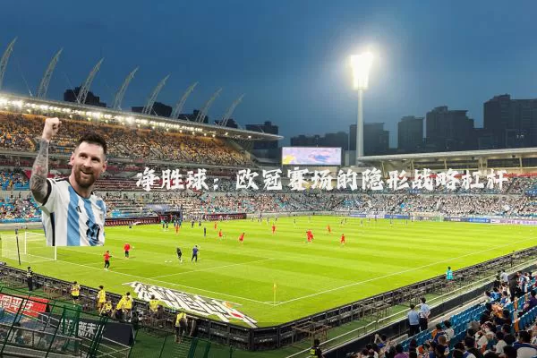 净胜球：欧冠赛场的隐形战略杠杆